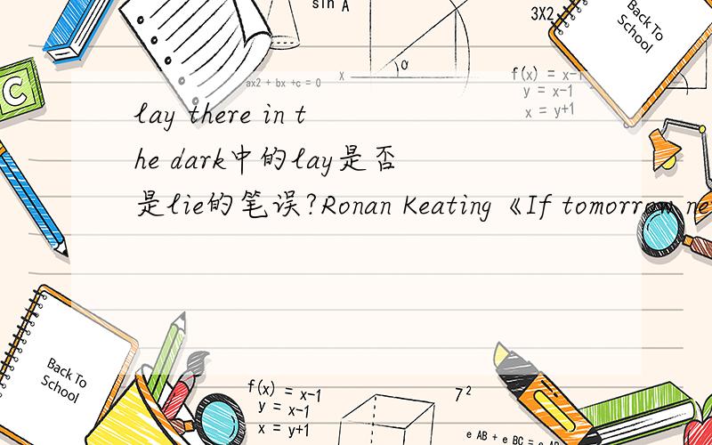 lay there in the dark中的lay是否是lie的笔误?Ronan Keating《If tomorrow never comes》中“So I turn out the light and lay there in the dark”对应的翻译按理说为,“于是我关上灯躺于黑暗中沉思”,那其中的lay there中