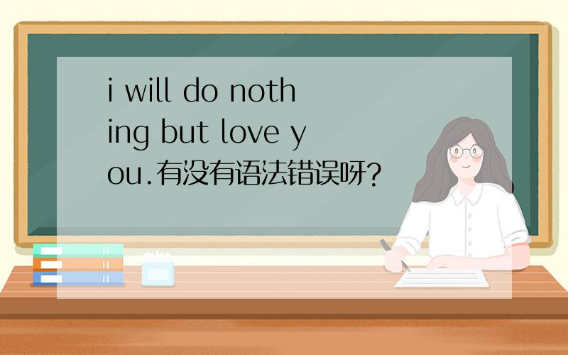 i will do nothing but love you.有没有语法错误呀?