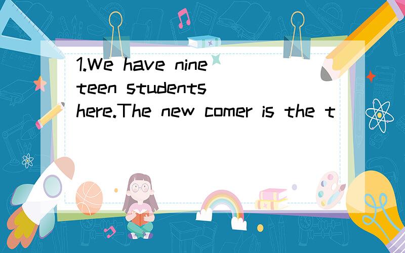 1.We have nineteen students here.The new comer is the t____.We have nineteen students here.The new comer is the t____.  2.   I'm not sure if the bags are the ____(wait)  3.  What____he____(do) every evening?       He___(watch)TV every evening.