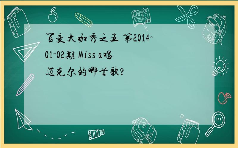 百变大咖秀之五 第2014-01-02期 Miss a唱迈克尔的哪首歌?