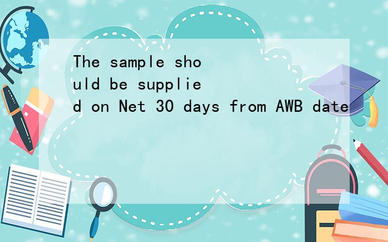 The sample should be supplied on Net 30 days from AWB date