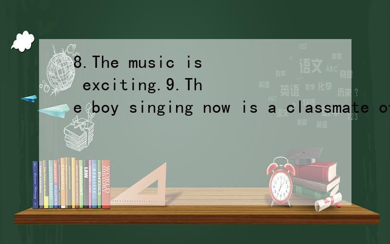 8.The music is exciting.9.The boy singing now is a classmate of mine..这两句的非谓语动词是