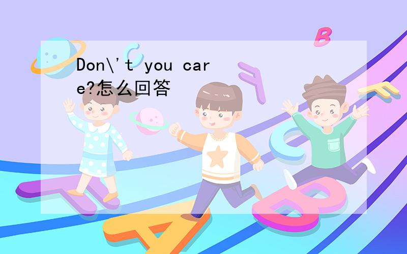 Don\'t you care?怎么回答