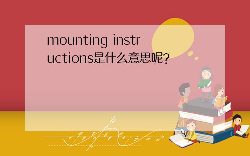mounting instructions是什么意思呢?