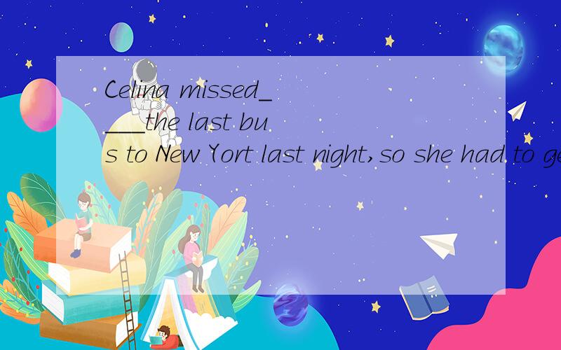 Celina missed____the last bus to New Yort last night,so she had to get up early to catch the bustoday.A.catchingB.catchC.to catchD.caught为什么选A
