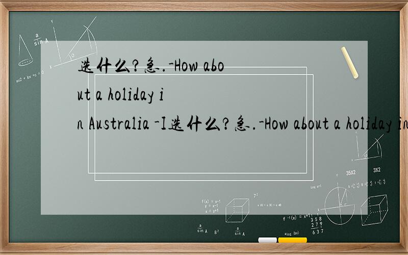 选什么?急.-How about a holiday in Australia -I选什么?急.-How about a holiday in Australia -I'd like to,but I can't ___ the time.A.cost B.share C.take D.afford