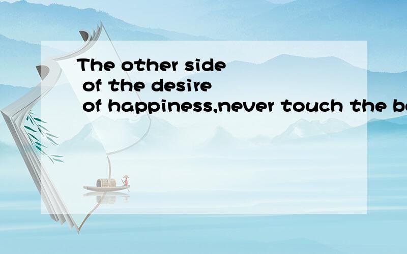 The other side of the desire of happiness,never touch the beautiful...