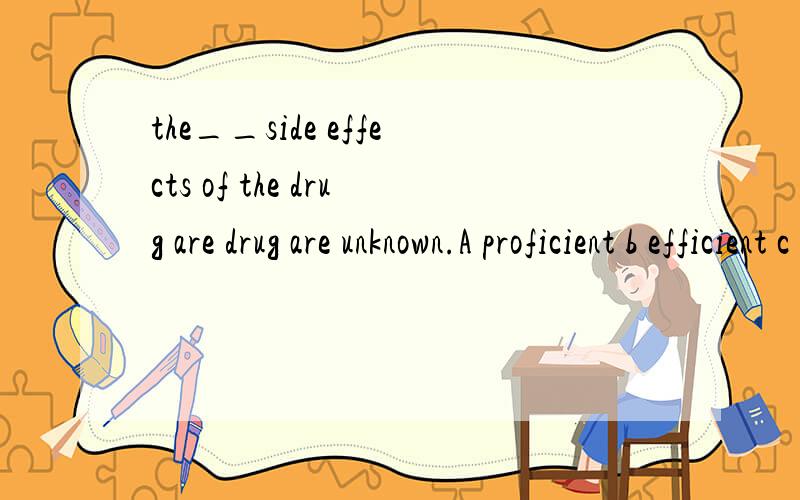 the__side effects of the drug are drug are unknown.A proficient b efficient c potentiald sufficient为什么选C,