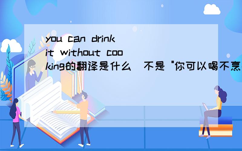you can drink it without cooking的翻译是什么（不是 