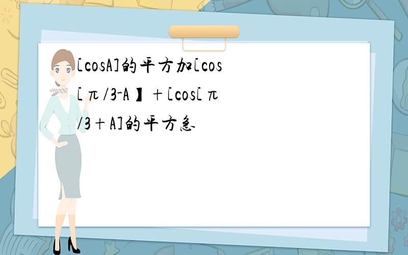 [cosA]的平方加[cos[π/3-A】+[cos[π/3+A]的平方急