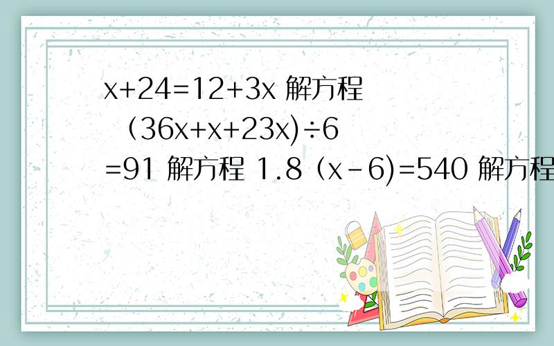 x+24=12+3x 解方程 （36x+x+23x)÷6=91 解方程 1.8（x-6)=540 解方程 9-5x+8x=18x 解方程 608÷x=224÷7