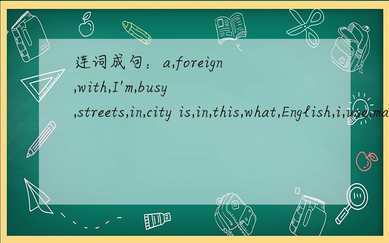 连词成句：a,foreign,with,I'm,busy,streets,in,city is,in,this,what,English,i,use,may,pencil,your,later,hand-shaking,became,a,sign,of,peaceTom's,maybe,it,is,notebook准确是：a,foreign,with,I'm,busy,streets,in,city i,use,may,pencil,your,later,ha