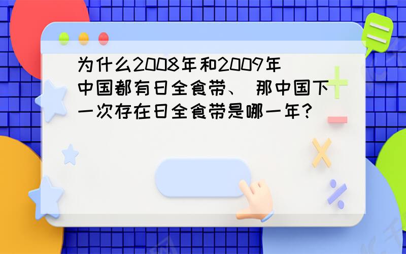 为什么2008年和2009年中国都有日全食带、 那中国下一次存在日全食带是哪一年?