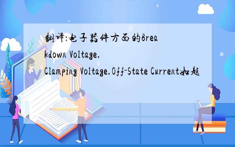 翻译：电子器件方面的Breakdown Voltage,Clamping Voltage,Off-State Current如题