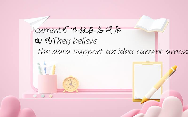 current可以放在名词后面吗They believe the data support an idea current among marine biologists,that of the 