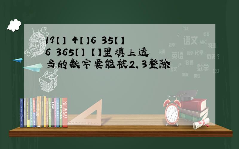 19【】 4【】6 35【】6 365【】 【】里填上适当的数字要能被2,3整除