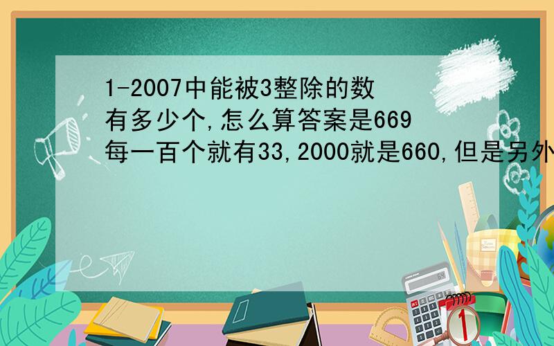 1-2007中能被3整除的数有多少个,怎么算答案是669每一百个就有33,2000就是660,但是另外九个怎么也数不出来
