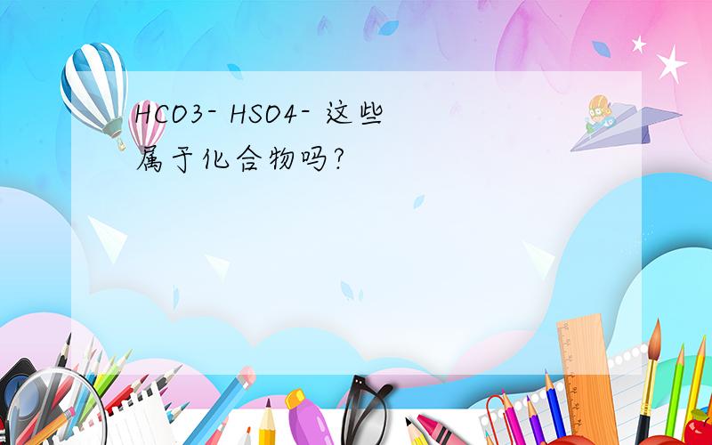 HCO3- HSO4- 这些属于化合物吗?