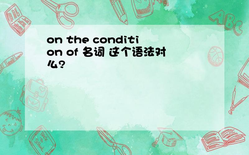 on the condition of 名词 这个语法对么?