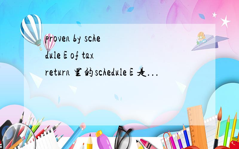 proven by schedule E of tax return 里的schedule E 是...