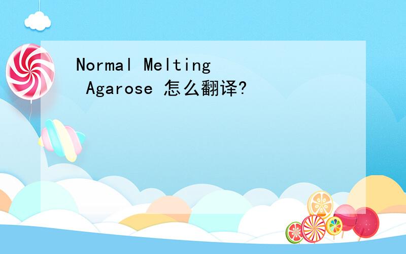 Normal Melting Agarose 怎么翻译?