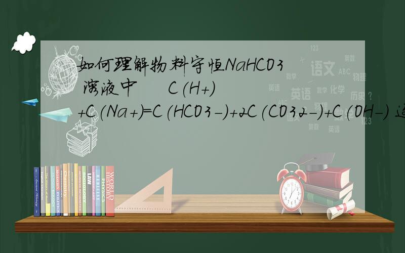 如何理解物料守恒NaHCO3 溶液中     C(H+)+C(Na+)=C(HCO3-)+2C(CO32-)+C(OH-) 这个式子叫电荷守恒 ,式子中2C(CO32-)的系数为什么是2?