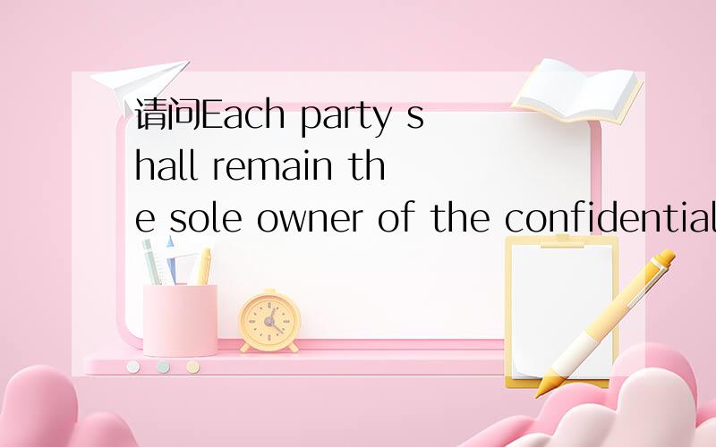 请问Each party shall remain the sole owner of the confidential information disclosed to the other p