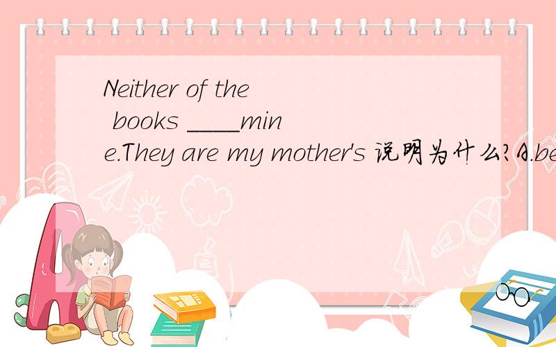 Neither of the books ____mine.They are my mother's 说明为什么?A.be B.are C.is