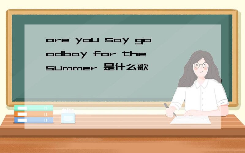 are you say goodbay for the summer 是什么歌
