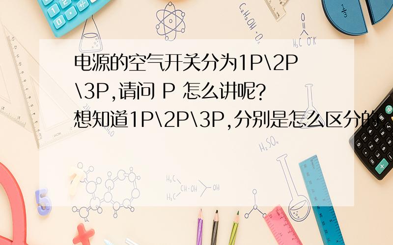 电源的空气开关分为1P\2P\3P,请问 P 怎么讲呢?想知道1P\2P\3P,分别是怎么区分的.