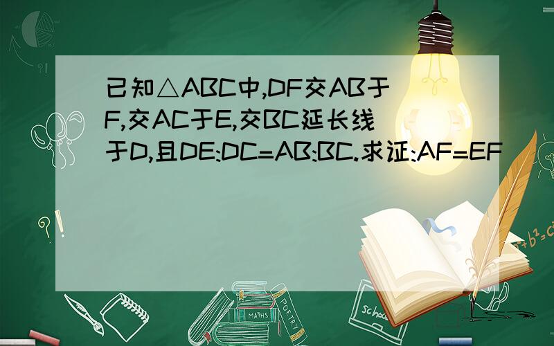 已知△ABC中,DF交AB于F,交AC于E,交BC延长线于D,且DE:DC=AB:BC.求证:AF=EF