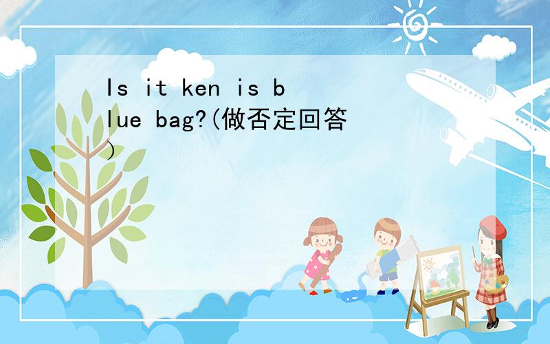 Is it ken is blue bag?(做否定回答）