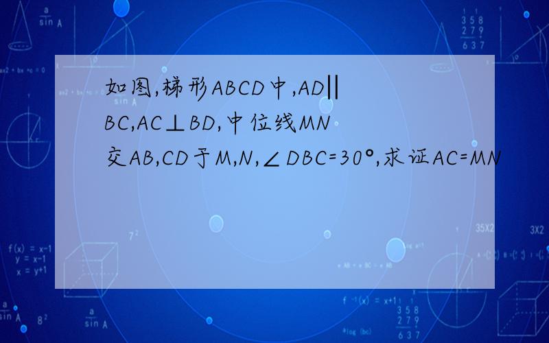 如图,梯形ABCD中,AD‖BC,AC⊥BD,中位线MN交AB,CD于M,N,∠DBC=30°,求证AC=MN