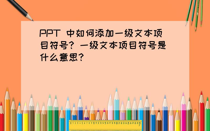 PPT 中如何添加一级文本项目符号? 一级文本项目符号是什么意思?