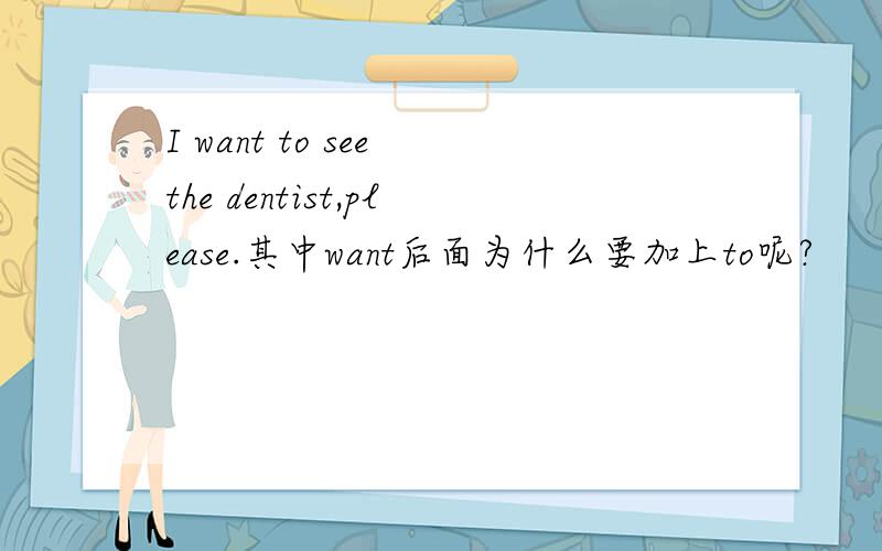 I want to see the dentist,please.其中want后面为什么要加上to呢?