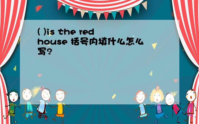( )is the red house 括号内填什么怎么写?