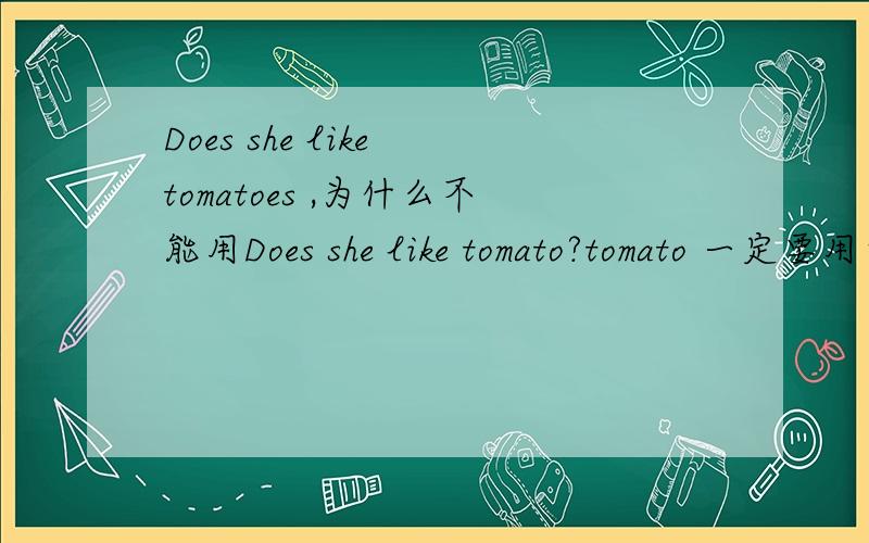 Does she like tomatoes ,为什么不能用Does she like tomato?tomato 一定要用复数呢