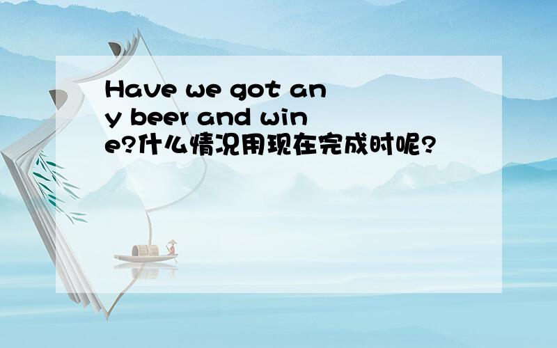 Have we got any beer and wine?什么情况用现在完成时呢?