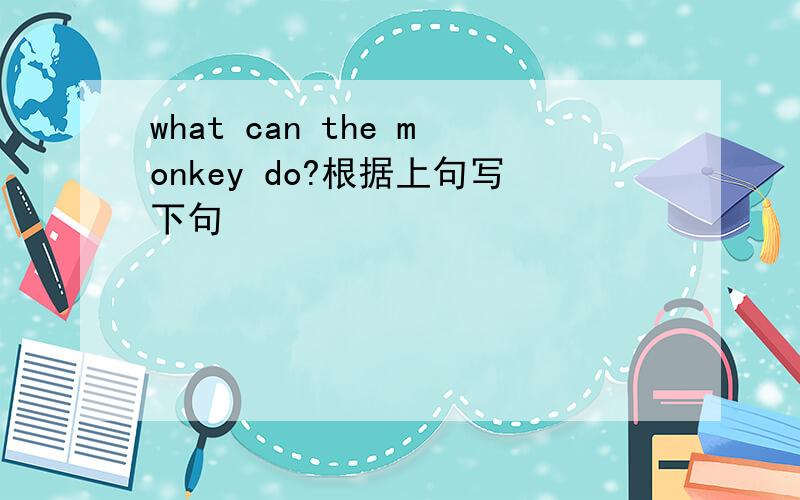what can the monkey do?根据上句写下句