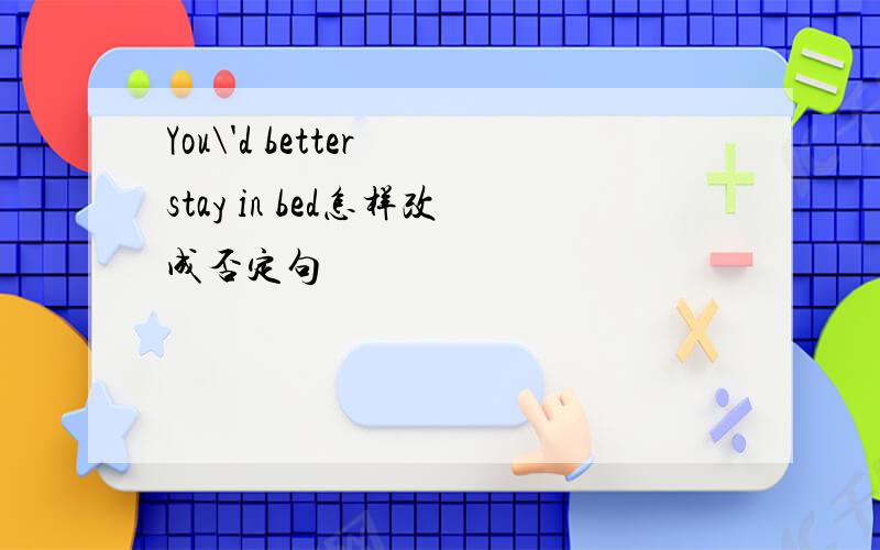 You\'d better stay in bed怎样改成否定句