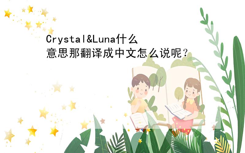 Crystal&Luna什么意思那翻译成中文怎么说呢？