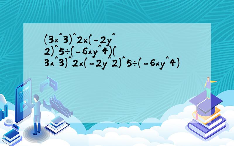 (3x^3)^2×(-2y^2)^5÷(-6xy^4)(3x^3)^2×(-2y^2)^5÷(-6xy^4)
