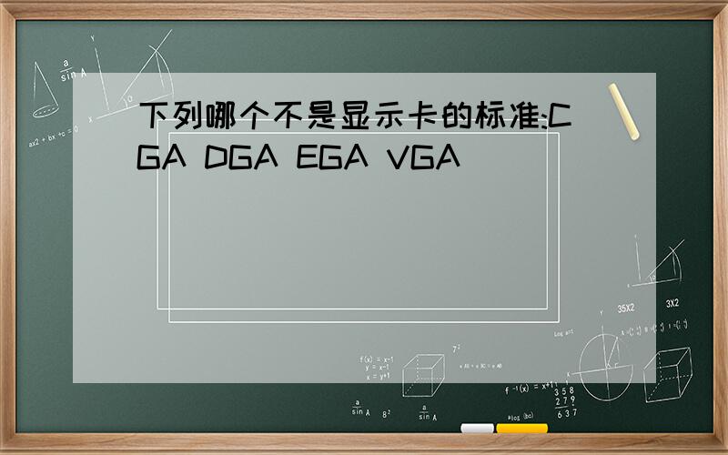 下列哪个不是显示卡的标准:CGA DGA EGA VGA