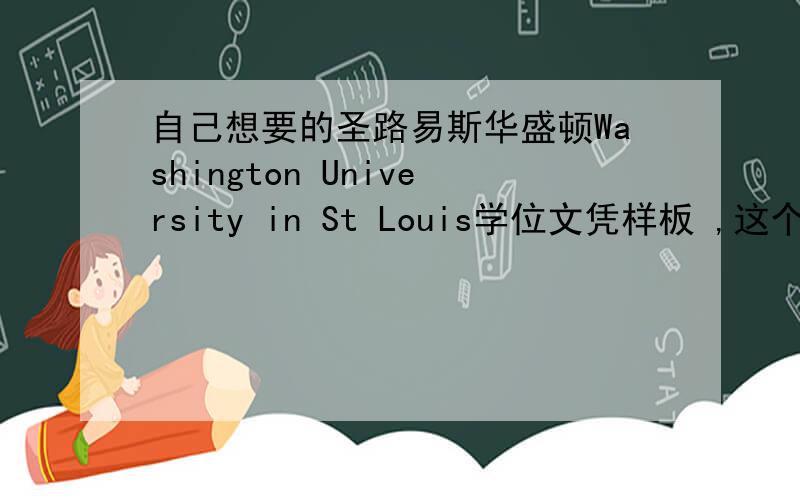 自己想要的圣路易斯华盛顿Washington University in St Louis学位文凭样板 ,这个要去哪里弄啊?