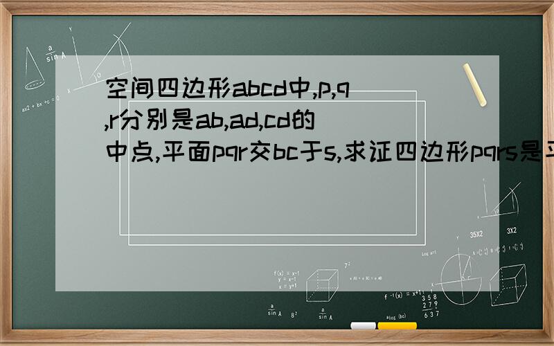 空间四边形abcd中,p,q,r分别是ab,ad,cd的中点,平面pqr交bc于s,求证四边形pqrs是平行四边形