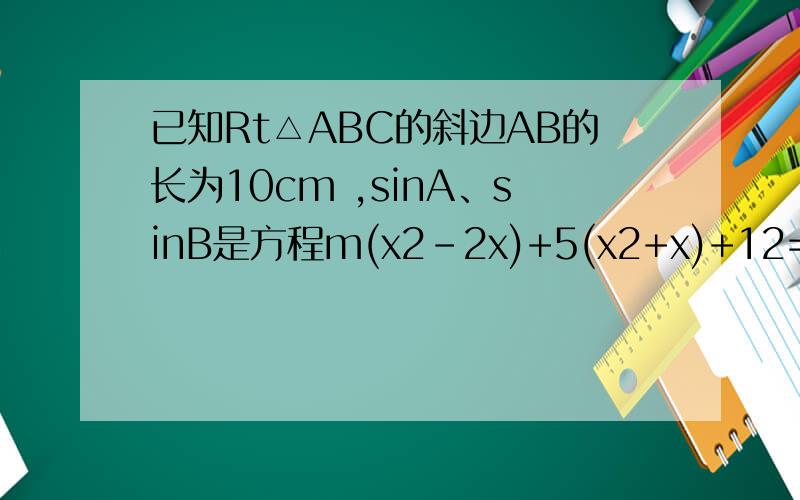 已知Rt△ABC的斜边AB的长为10cm ,sinA、sinB是方程m(x2－2x)+5(x2+x)+12=0的两根.（1）求m的值；