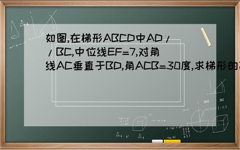 如图,在梯形ABCD中AD//BC,中位线EF=7,对角线AC垂直于BD,角ACB=30度,求梯形的高
