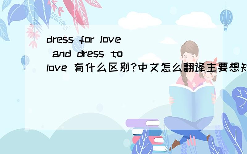 dress for love and dress to love 有什么区别?中文怎么翻译主要想知道 2个之间的那点区别