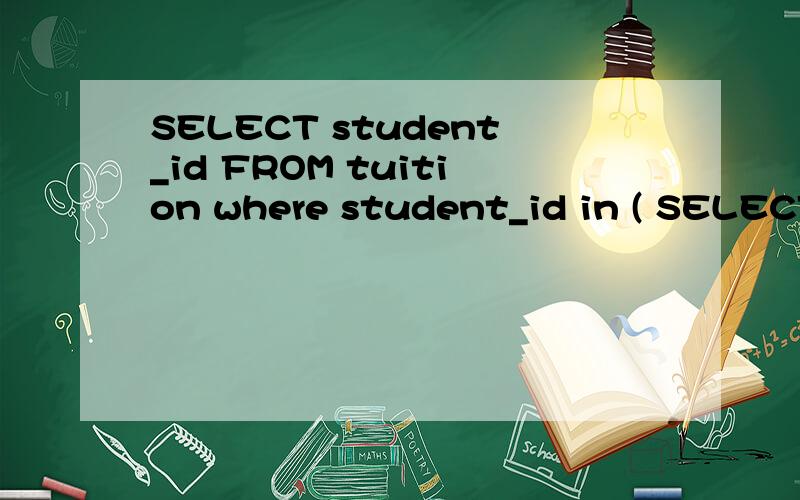 SELECT student_id FROM tuition where student_id in ( SELECT student_id FROM student_temp )上面的这个SQL语句是要选择student-id在student_temp 中的,而不是 tuition的,这样写有没有问题的?是我要得到的数据结果吗?运行