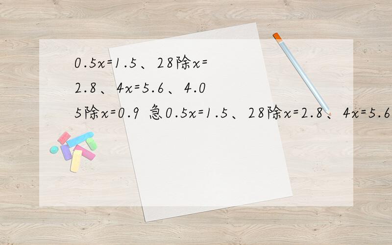 0.5x=1.5、28除x=2.8、4x=5.6、4.05除x=0.9 急0.5x=1.5、28除x=2.8、4x=5.6、4.05除x=0.9